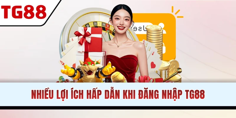 Lợi ích bạn sẽ nhận khi đăng nhập TG88