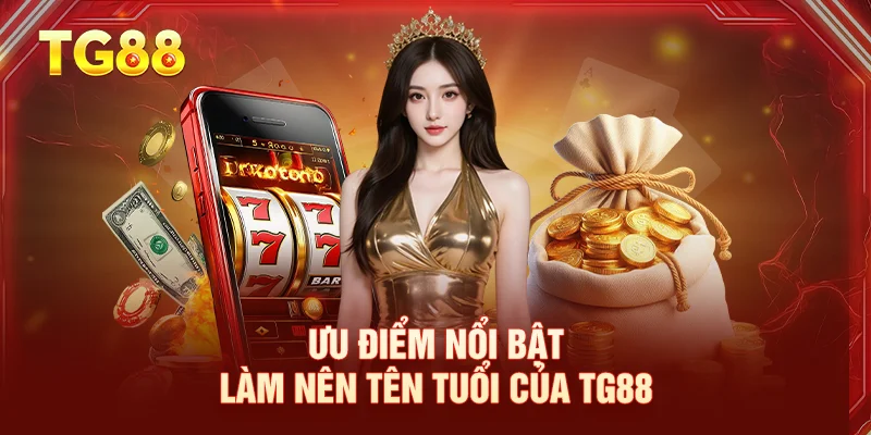 Ưu điểm nổi bật làm nên tên tuổi của TG88